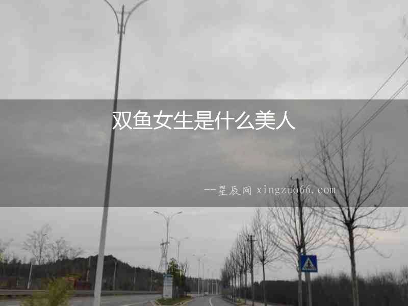 雙魚(yú)女生是什么美人