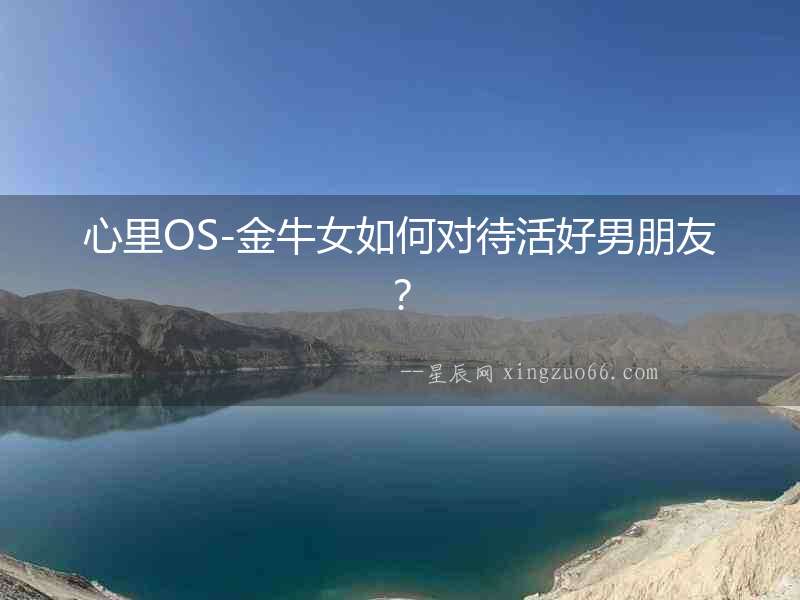 心里OS-金牛女如何對待活好男朋友？