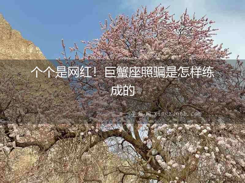 個(gè)個(gè)是網(wǎng)紅！巨蟹座照騙是怎樣練成的