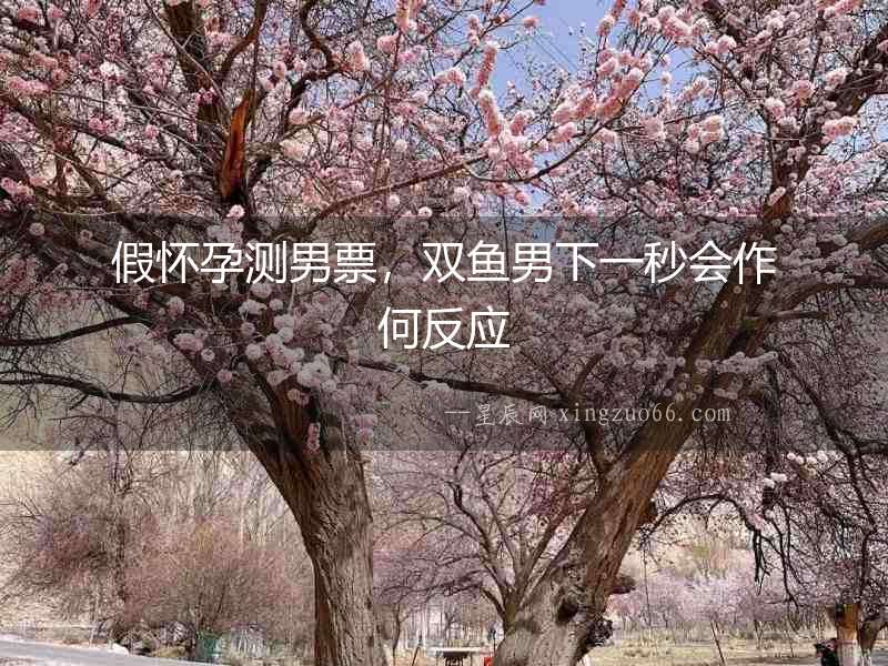 假懷孕測男票，雙魚男下一秒會作何反應(yīng)