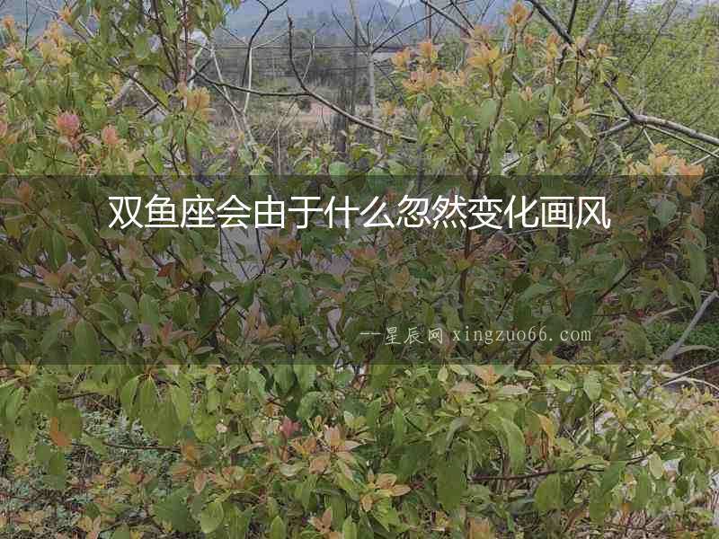 雙魚(yú)座會(huì)由于什么忽然變化畫(huà)風(fēng)