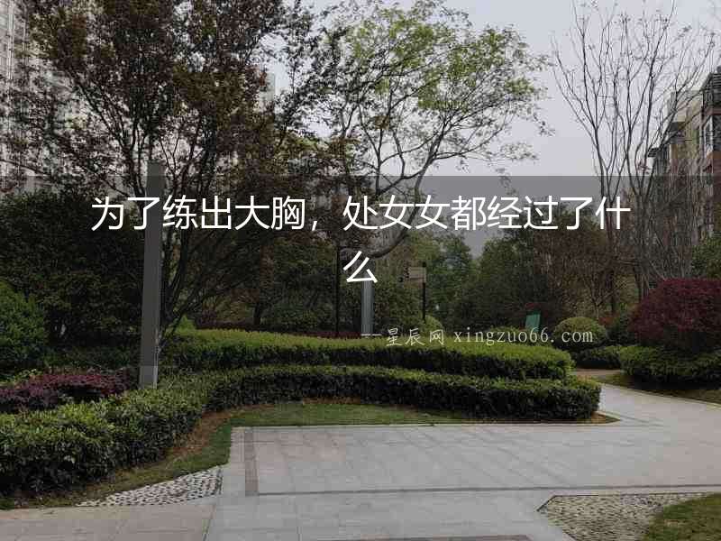 為了練出大胸，處女女都經過了什么
