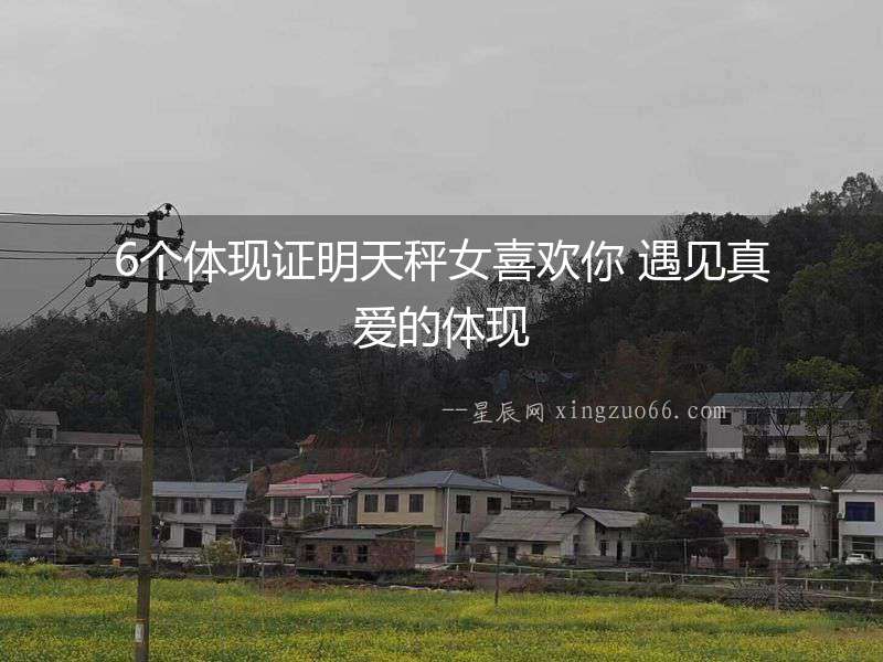 6個(gè)體現(xiàn)證明天秤女喜歡你 遇見真愛的體現(xiàn)