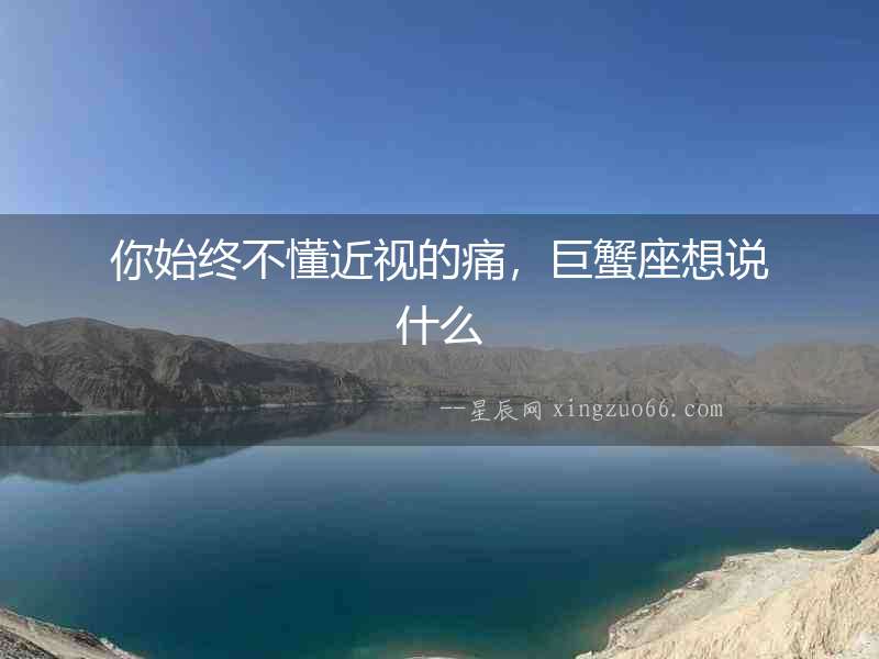 你始終不懂近視的痛，巨蟹座想說什么
