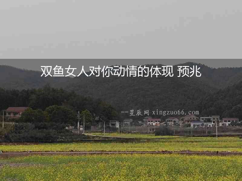 雙魚女人對你動情的體現(xiàn) 預(yù)兆