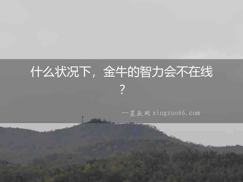 什么狀況下，金牛的智力會不在線？