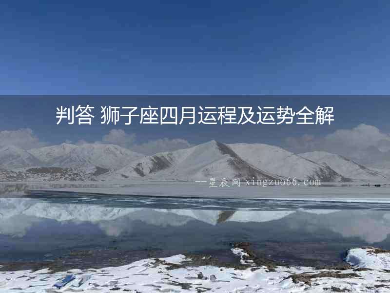 判答 獅子座四月運(yùn)程及運(yùn)勢全解