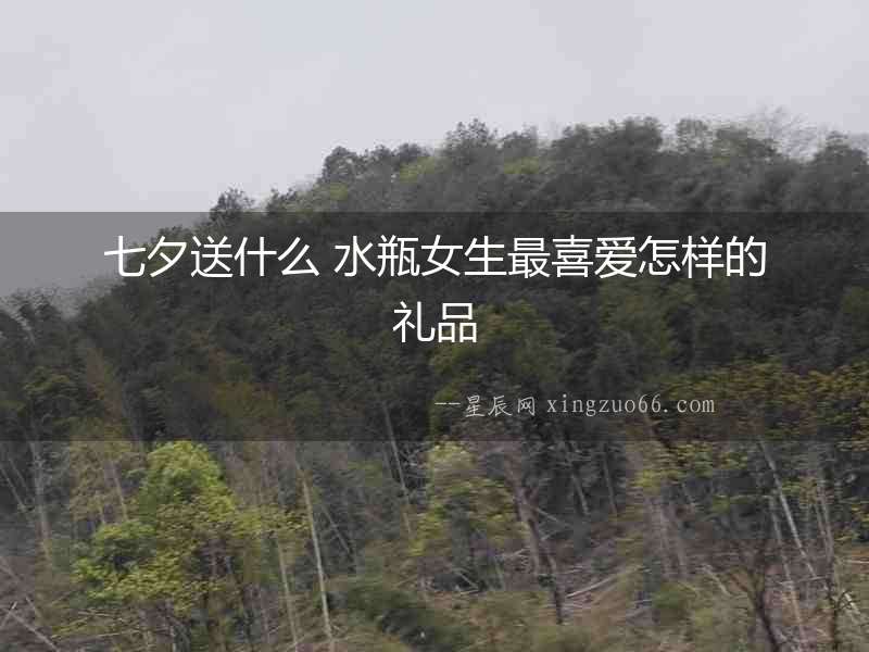 七夕送什么 水瓶女生最喜愛怎樣的禮品