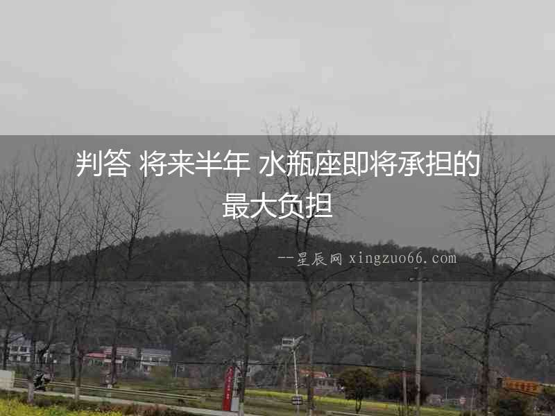 判答 將來半年 水瓶座即將承擔的最大負擔