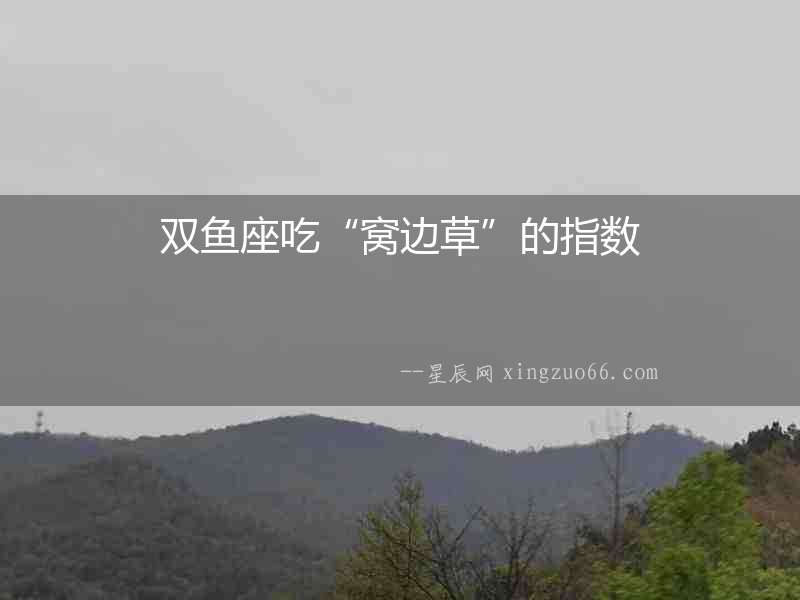 雙魚座吃“窩邊草”的指數(shù)