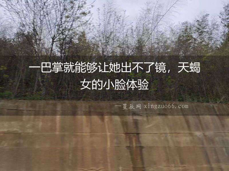 一巴掌就能夠讓她出不了鏡，天蝎女的小臉體驗