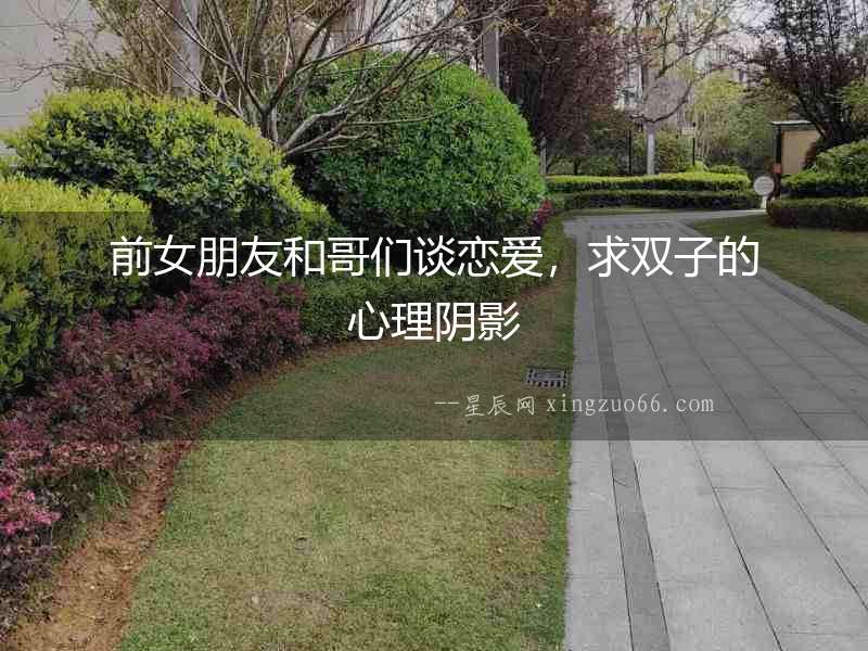 前女朋友和哥們談戀愛(ài)，求雙子的心理陰影