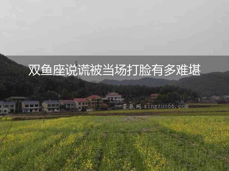 雙魚座說謊被當(dāng)場打臉有多難堪