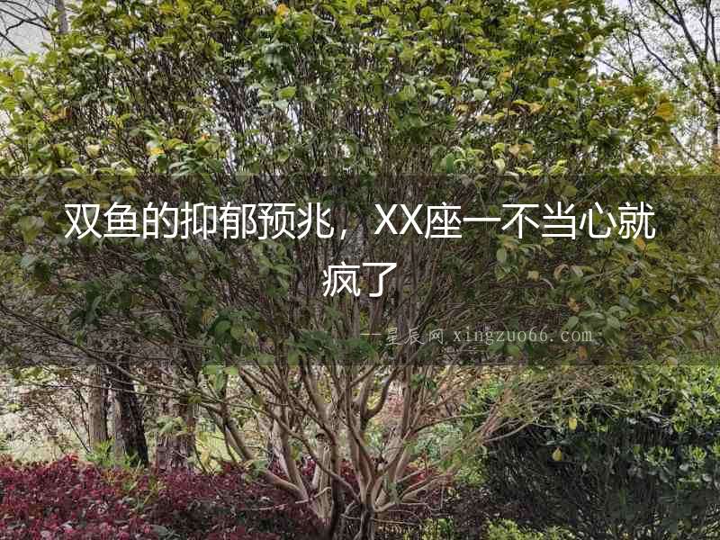 雙魚的抑郁預(yù)兆，XX座一不當(dāng)心就瘋了
