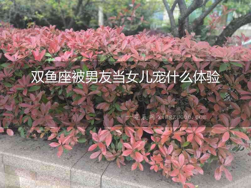 雙魚座被男友當女兒寵什么體驗