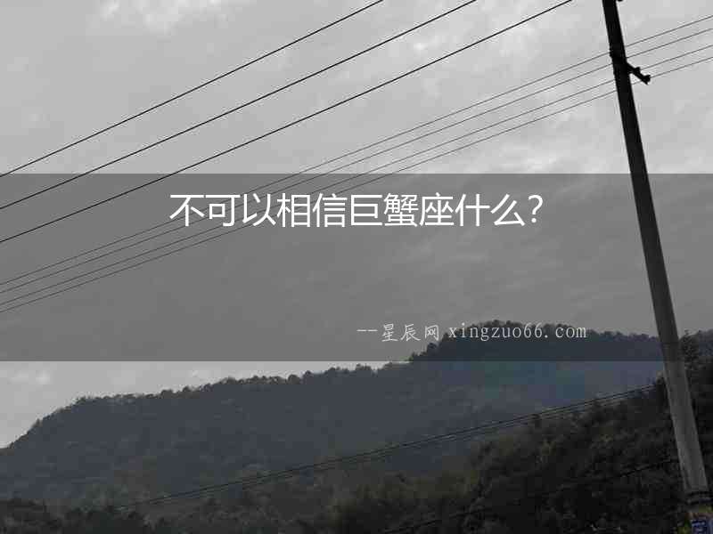不可以相信巨蟹座什么？