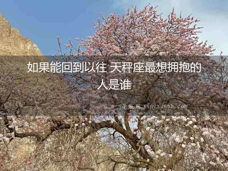 如果能回到以往 天秤座最想擁抱的人是誰