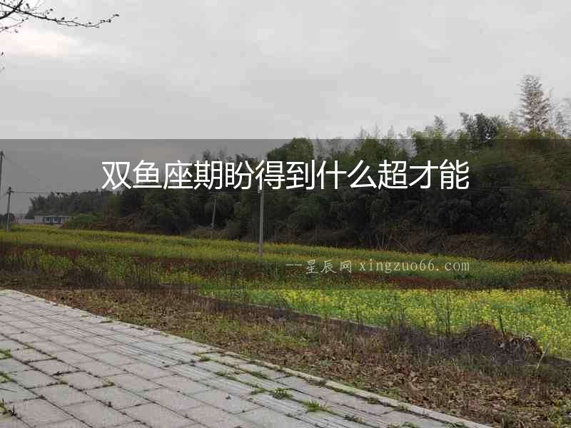 雙魚座期盼得到什么超才能