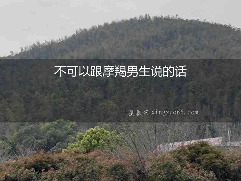不可以跟摩羯男生說(shuō)的話