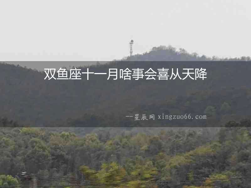 雙魚(yú)座十一月啥事會(huì)喜從天降