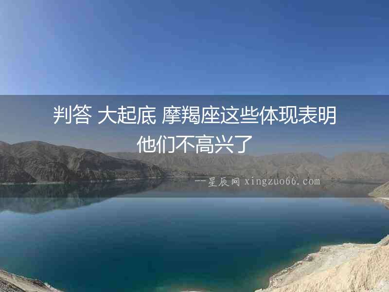 判答 大起底 摩羯座這些體現(xiàn)表明他們不高興了