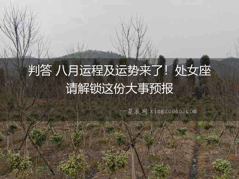 判答 八月運(yùn)程及運(yùn)勢(shì)來(lái)了！處女座請(qǐng)解鎖這份大事預(yù)報(bào)