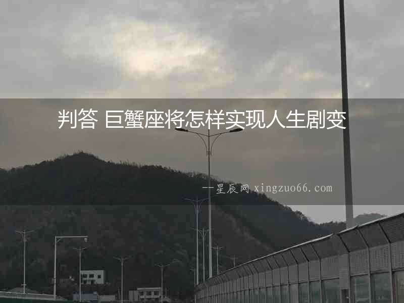 判答 巨蟹座將怎樣實(shí)現(xiàn)人生劇變