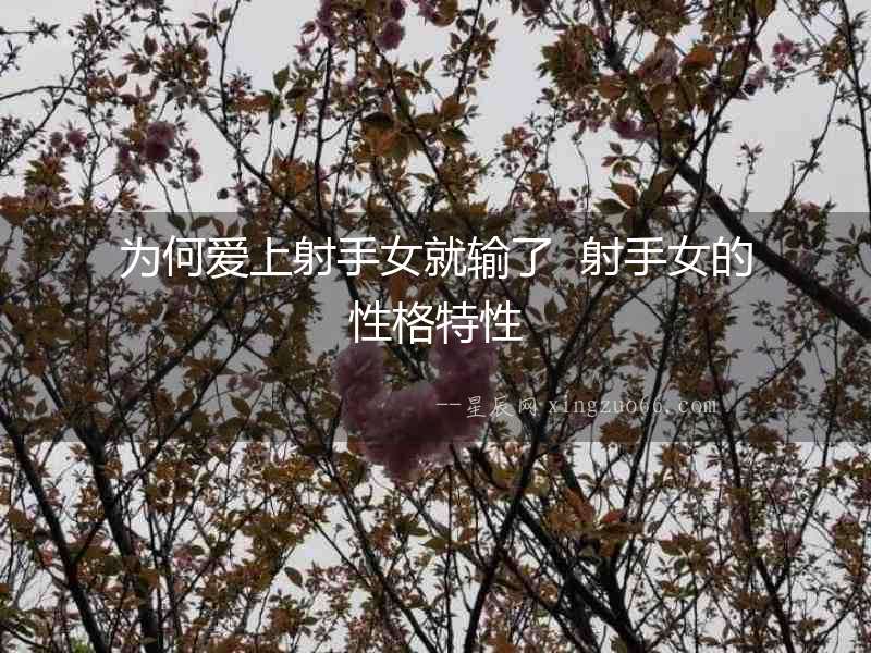為何愛(ài)上射手女就輸了  射手女的性格特性
