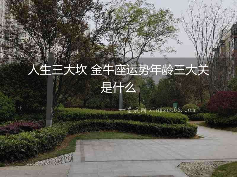 人生三大坎 金牛座運勢年齡三大關(guān)是什么