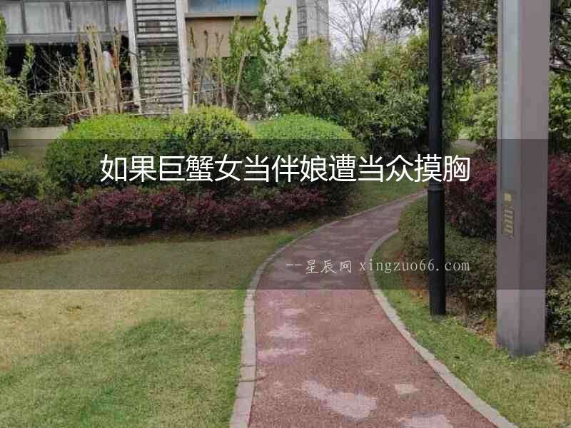 如果巨蟹女當伴娘遭當眾摸胸