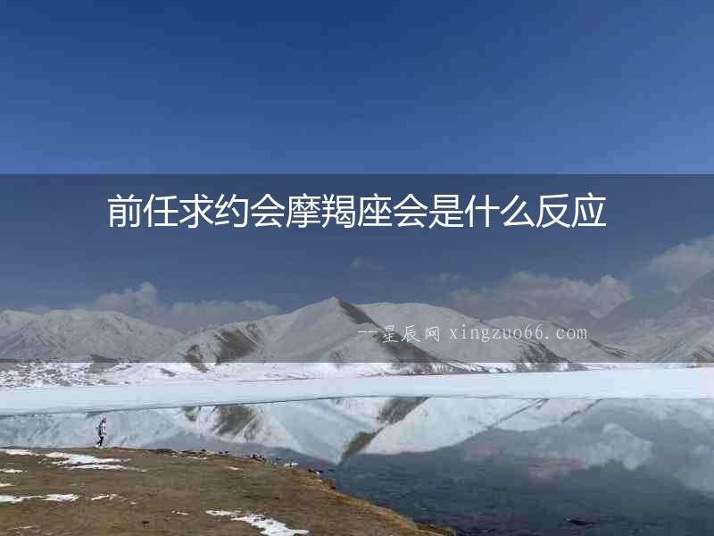 前任求約會摩羯座會是什么反應(yīng)