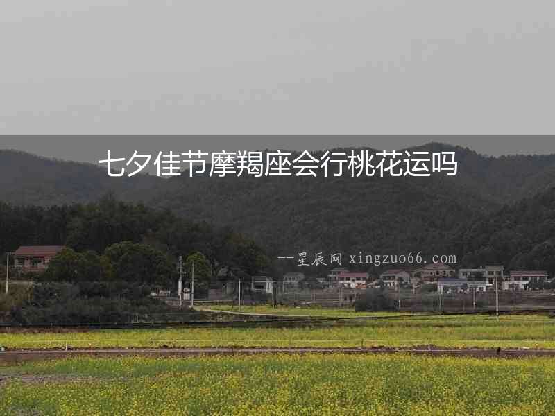 七夕佳節(jié)摩羯座會行桃花運嗎