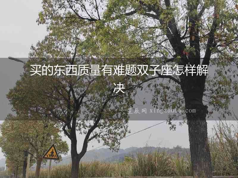 買的東西質量有難題雙子座怎樣解決