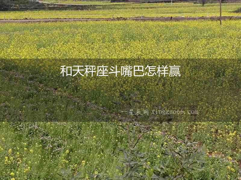 和天秤座斗嘴巴怎樣贏