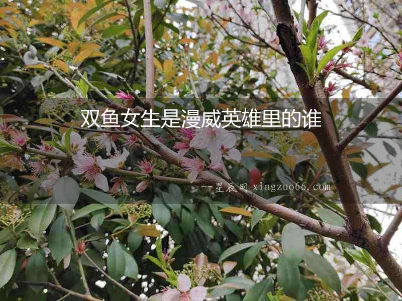 雙魚女生是漫威英雄里的誰(shuí)