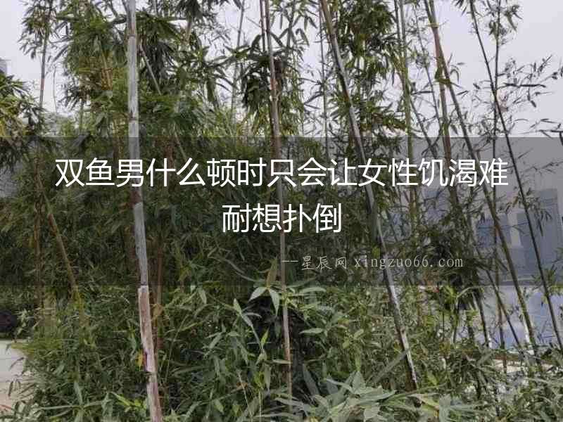 雙魚男什么頓時只會讓女性饑渴難耐想撲倒