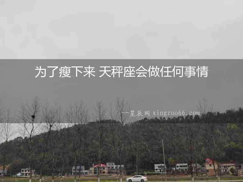 為了瘦下來 天秤座會做任何事情
