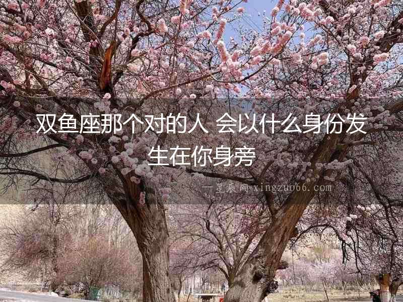 雙魚座那個(gè)對(duì)的人 會(huì)以什么身份發(fā)生在你身旁