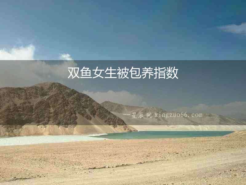雙魚女生被包養(yǎng)指數(shù)