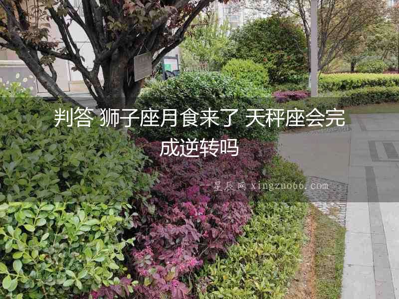 判答 獅子座月食來了 天秤座會(huì)完成逆轉(zhuǎn)嗎