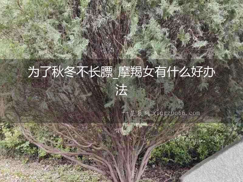 為了秋冬不長膘_摩羯女有什么好辦法