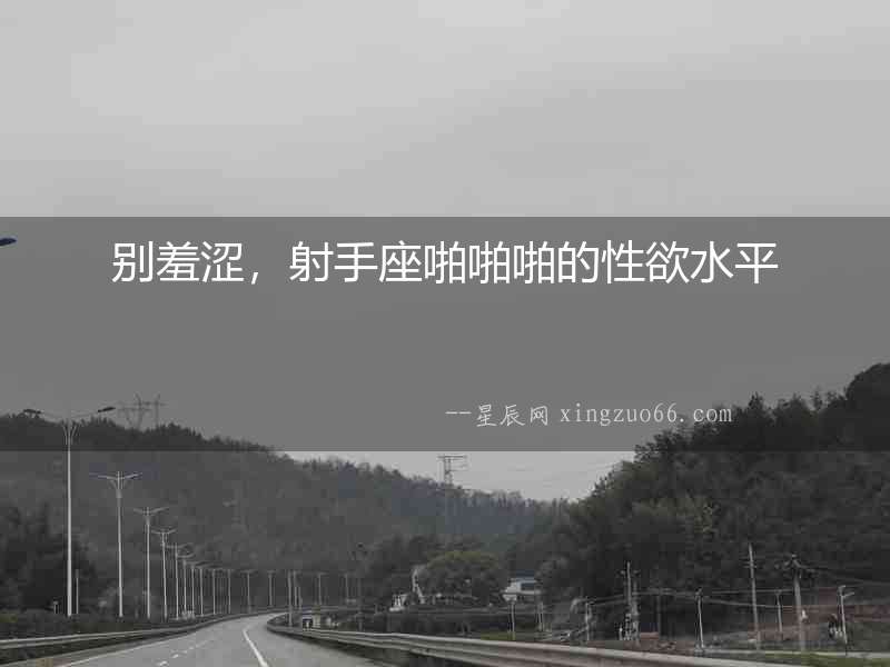 別羞澀，射手座啪啪啪的性欲水平