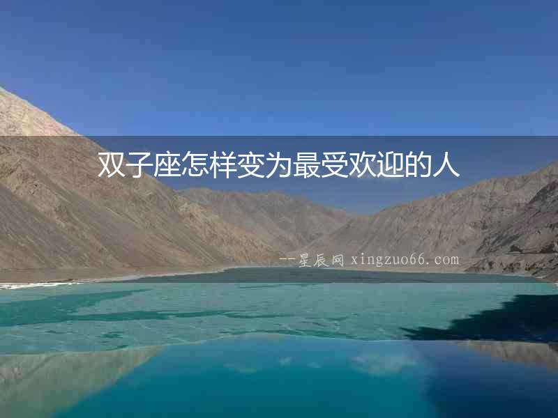 雙子座怎樣變?yōu)樽钍軞g迎的人