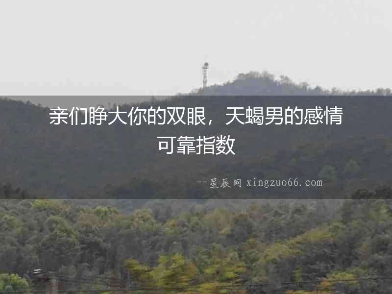 親們睜大你的雙眼，天蝎男的感情可靠指數