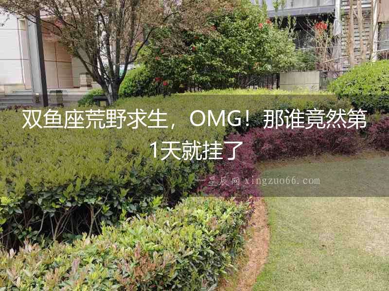 雙魚座荒野求生，OMG！那誰竟然第1天就掛了
