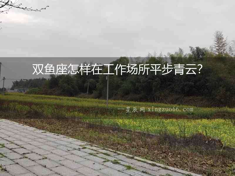 雙魚座怎樣在工作場所平步青云？