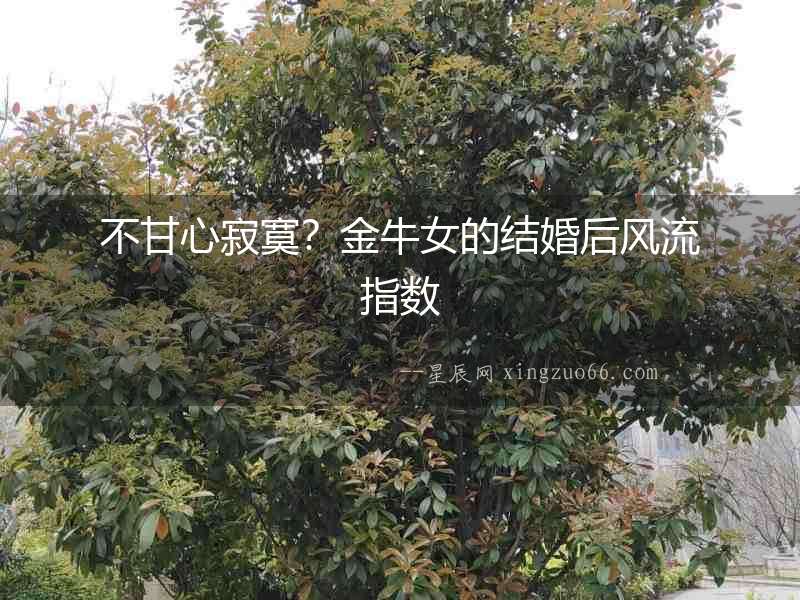 不甘心寂寞？金牛女的結婚后風流指數