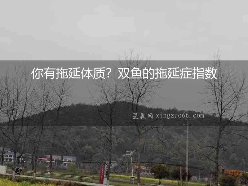 你有拖延體質？雙魚的拖延癥指數
