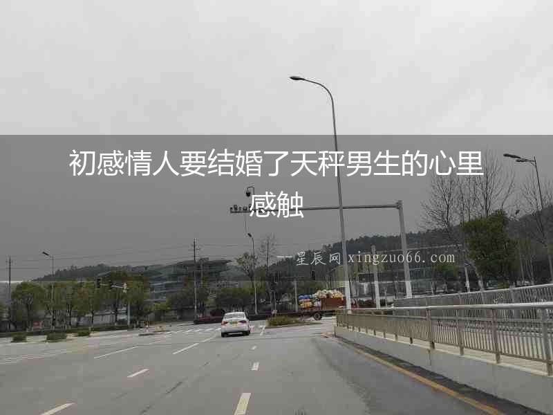 初感情人要結婚了天秤男生的心里感觸