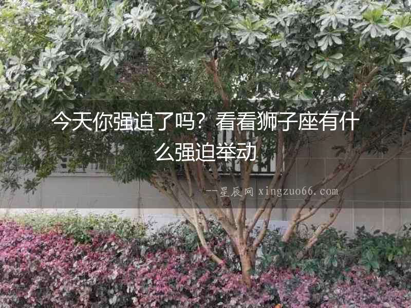今天你強迫了嗎？看看獅子座有什么強迫舉動